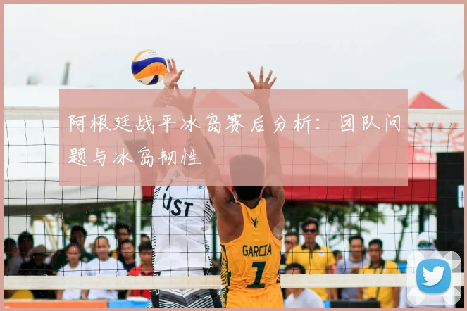 阿根廷战平冰岛赛后分析：团队问题与冰岛韧性