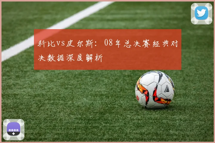 科比vs皮尔斯：08年总决赛经典对决数据深度解析