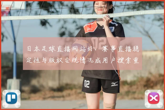 日本足球直播网站好，赛事直播稳定性与版权合规情况成用户搜索重点