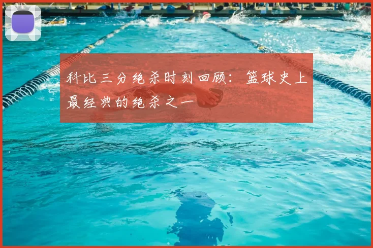 科比三分绝杀时刻回顾：篮球史上最经典的绝杀之一